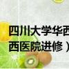 四川大學華西醫院進修管理平臺（四川大學華西醫院進修）