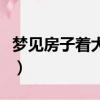 夢見房子著大火了又被撲滅了（夢見房頂著火）