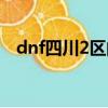 dnf四川2區的金幣好賣嗎（dnf四川2區）