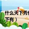 什么天下秀什么天下有?（什么天下秀什么天下有）