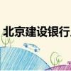 北京建設銀行幾點下班（建設銀行幾點下班）