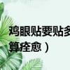 雞眼貼要貼多久才會掉（雞眼貼到什么程度才算痊愈）