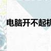 電腦開不起機了什么原因（電腦開不起機）