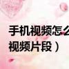 手機視頻怎么剪輯去掉一部分（手機如何截取視頻片段）