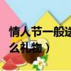 情人節一般送什么禮物女友（情人節一般送什么禮物）