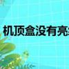 機頂盒沒有亮綠燈（機頂盒沒信號綠燈不亮）