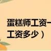 蛋糕師工資一般多少錢一個月（蛋糕師一個月工資多少）