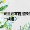 元旦元宵捷報頻傳打一成語手字五筆（元旦元宵捷報頻傳打一成語）