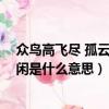 眾鳥高飛盡 孤云獨去閑 只有敬亭山（眾鳥高飛盡孤云獨去閑是什么意思）