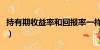 持有期收益率和回報率一樣嗎(持有期收益率)