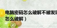電腦密碼怎么破解不被發現win7(電腦密碼怎么破解)