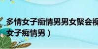 多情女子癡情男男女聚會視頻在線觀看(多情女子癡情男)