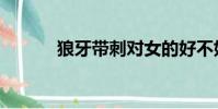 狼牙帶刺對女的好不好(狼牙)