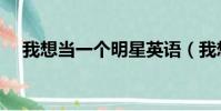 我想當一個明星英語(我想當一個明星)
