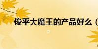 俊平大魔王的產品好么(俊平大魔王)