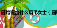 圓臉適合什么眉毛女士(圓臉適合什么眉毛)