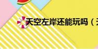 天空左岸還能玩嗎(天空左岸)