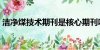 潔凈煤技術期刊是核心期刊嗎(潔凈煤技術)