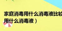 家庭消毒用什么消毒液比較好螨蟲(家庭消毒用什么消毒液)