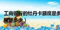 工商銀行的牡丹卡額度是多少(工商牡丹卡額度是多少)