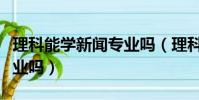 理科能學新聞專業嗎(理科生可以報新聞學專業嗎)
