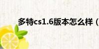 多特cs1.6版本怎么樣(多特cs1 6)