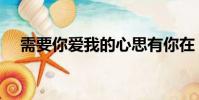 需要你愛我的心思有你在(需要你愛我)