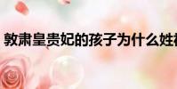 敦肅皇貴妃的孩子為什么姓福(敦肅皇貴妃)