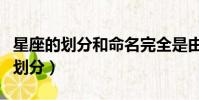 星座的劃分和命名完全是由人決定的(星座的劃分)