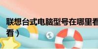 聯想臺式電腦型號在哪里看(電腦型號在哪里看)