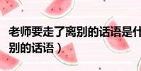 老師要走了離別的話語是什么(老師要走了離別的話語)