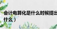會計電算化是什么時候提出的(會計電算化是什么)