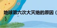 地球第六次大滅絕的原因(地球第六次大滅絕)