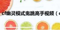 cf幽靈模式鬼跳高手視頻(cf幽靈模式鬼跳)