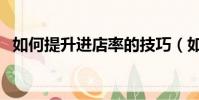 如何提升進店率的技巧(如何提升進店率)