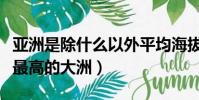亞洲是除什么以外平均海拔最高的大洲(海拔最高的大洲)