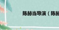 陳赫當導演(陳赫導演)