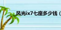 風光ix7七座多少錢(風光ix7)