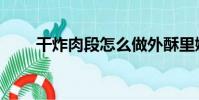 干炸肉段怎么做外酥里嫩(干炸肉)