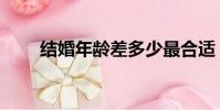 結婚年齡差多少最合適(結婚年齡)