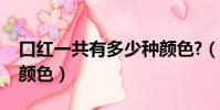 口紅一共有多少種顏色?(口紅一共有多少種顏色)