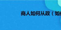 商人如何從政(如何從政)
