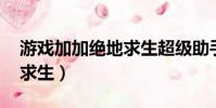 游戲加加絕地求生超級助手(游戲加加 絕地求生)