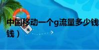 中國移動一個g流量多少錢(聯通1g流量多少錢)