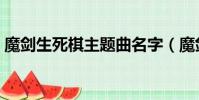 魔劍生死棋主題曲名字(魔劍生死棋主題曲)
