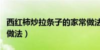 西紅柿炒拉條子的家常做法(炒拉條子的家常做法)