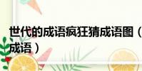 世代的成語瘋狂猜成語圖(世代的成語瘋狂猜成語)