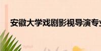 安徽大學戲劇影視導演專業(導演專業)