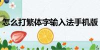 怎么打繁體字輸入法手機版(怎么打繁體字)