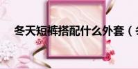 冬天短褲搭配什么外套(冬天短褲搭配)